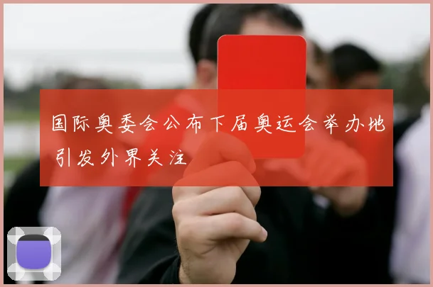 国际奥委会公布下届奥运会举办地 引发外界关注