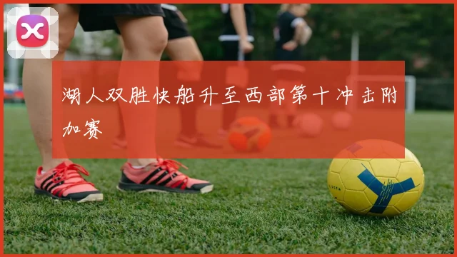 湖人双胜快船升至西部第十冲击附加赛