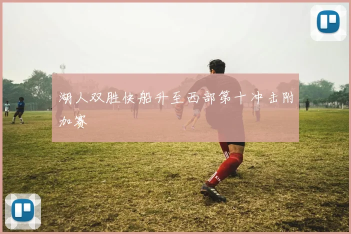 湖人双胜快船升至西部第十冲击附加赛