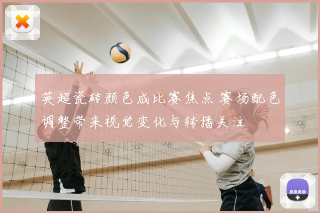 英超瓷砖颜色成比赛焦点 赛场配色调整带来视觉变化与转播关注