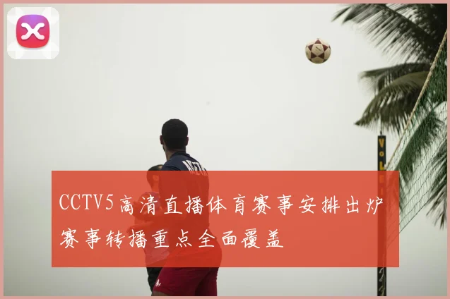 CCTV5高清直播体育赛事安排出炉 赛事转播重点全面覆盖