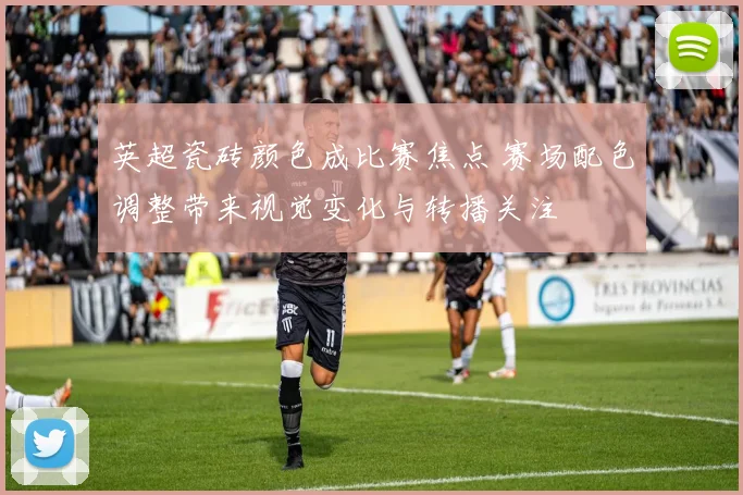 英超瓷砖颜色成比赛焦点 赛场配色调整带来视觉变化与转播关注