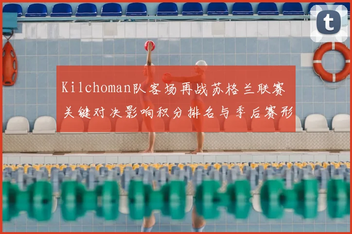 Kilchoman队客场再战苏格兰联赛 关键对决影响积分排名与季后赛形势