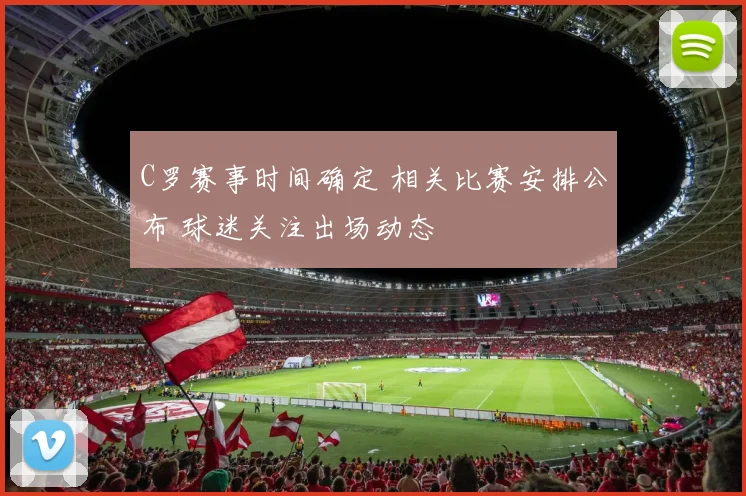 C罗赛事时间确定 相关比赛安排公布 球迷关注出场动态