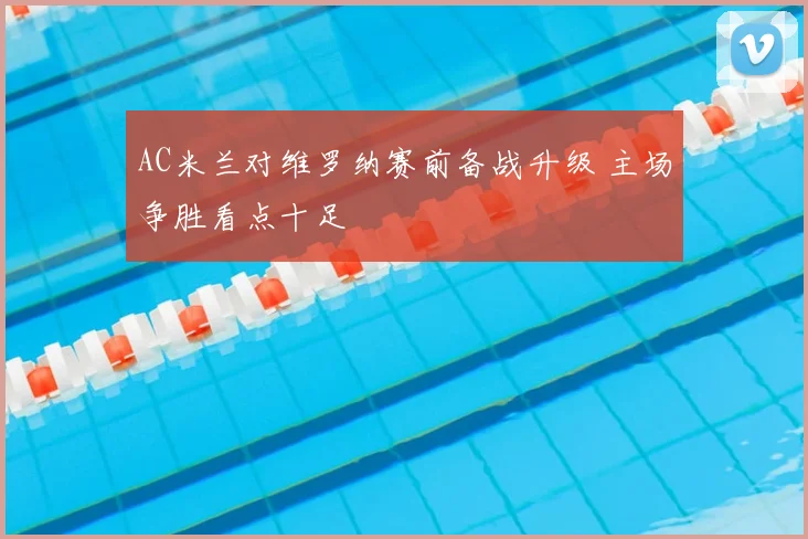 AC米兰对维罗纳赛前备战升级 主场争胜看点十足