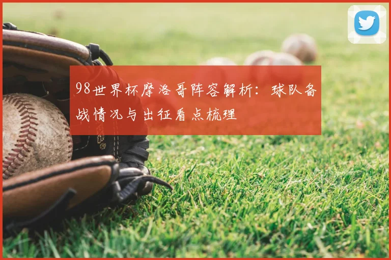 98世界杯摩洛哥阵容解析：球队备战情况与出征看点梳理