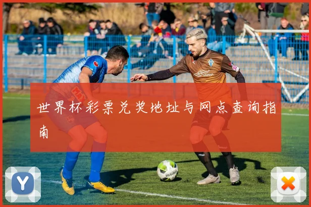 世界杯彩票兑奖地址与网点查询指南