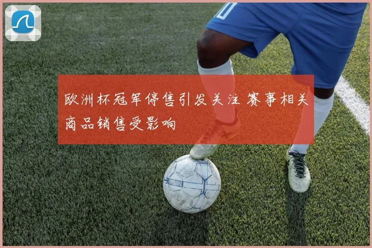 欧洲杯冠军停售引发关注 赛事相关商品销售受影响