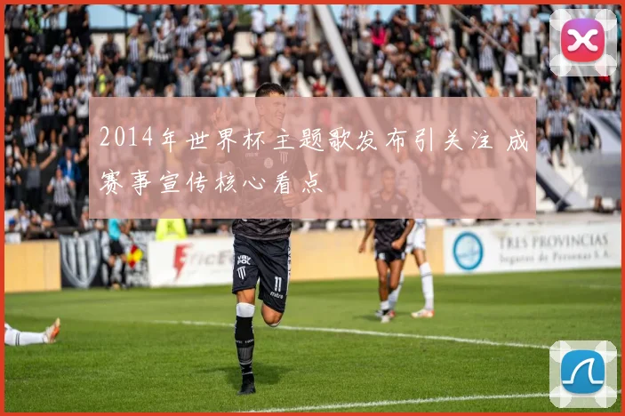 2014年世界杯主题歌发布引关注 成赛事宣传核心看点