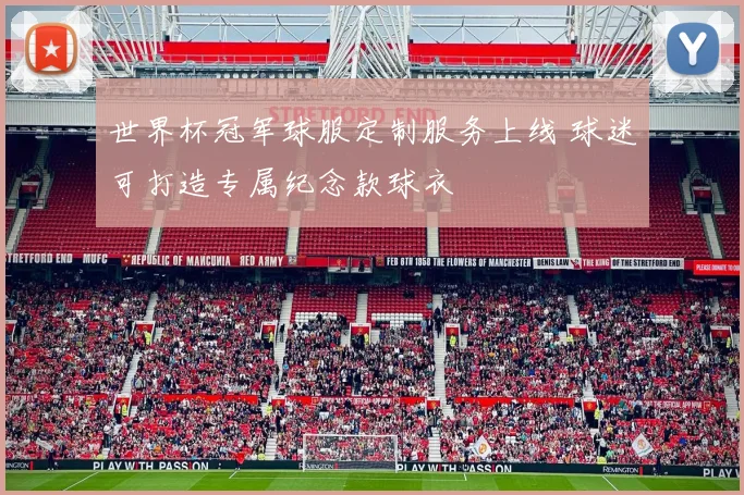 世界杯冠军球服定制服务上线 球迷可打造专属纪念款球衣