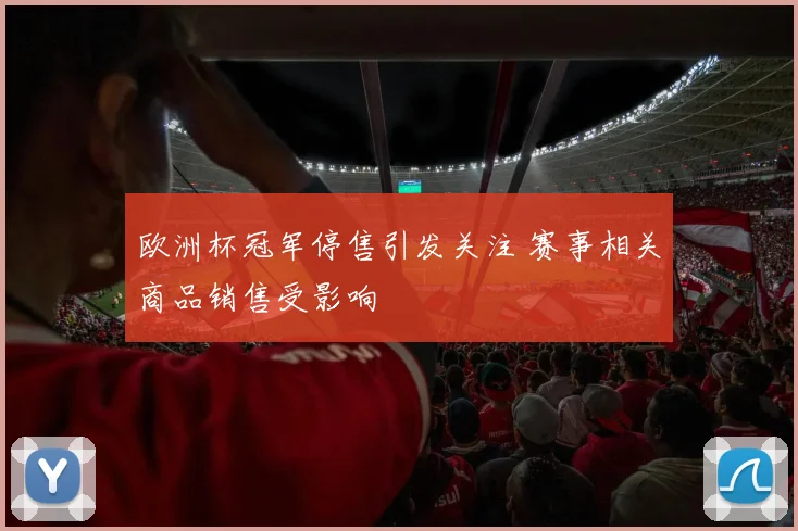 欧洲杯冠军停售引发关注 赛事相关商品销售受影响