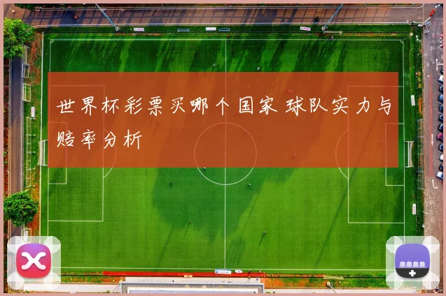 世界杯彩票买哪个国家 球队实力与赔率分析